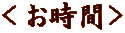 ＜お時間＞