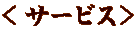 ＜サービス＞